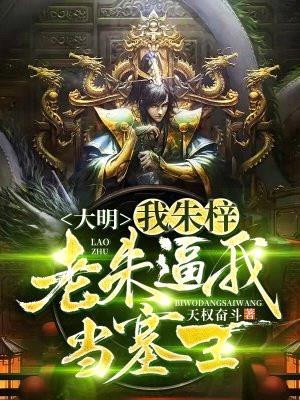大明:我,朱梓,老朱逼我当塞王