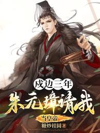 戍边三年,朱元璋请我当皇帝!