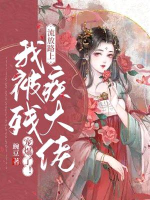 流放路上,我被残疾大佬宠爆了!