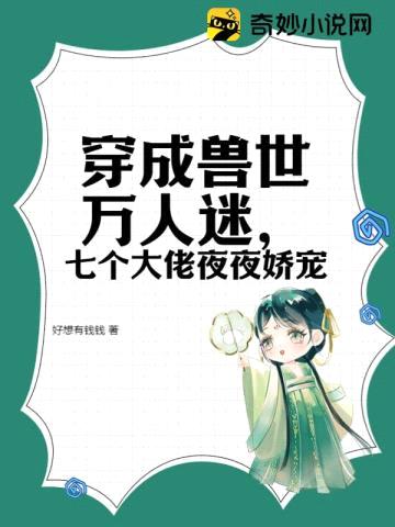 穿成兽世万人迷,七个大佬夜夜娇宠
